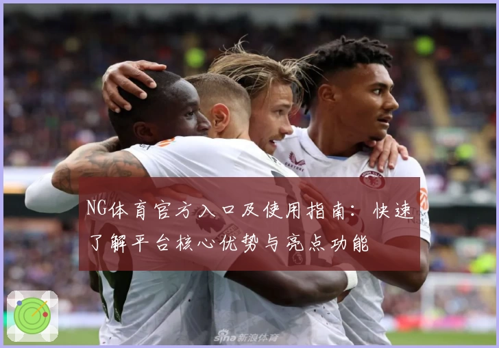 NG体育官方入口及使用指南：快速了解平台核心优势与亮点功能