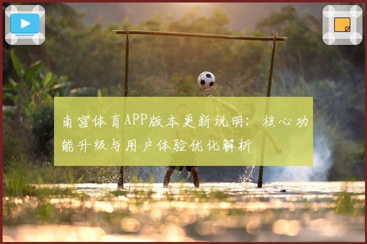 南宫体育APP版本更新说明：核心功能升级与用户体验优化解析