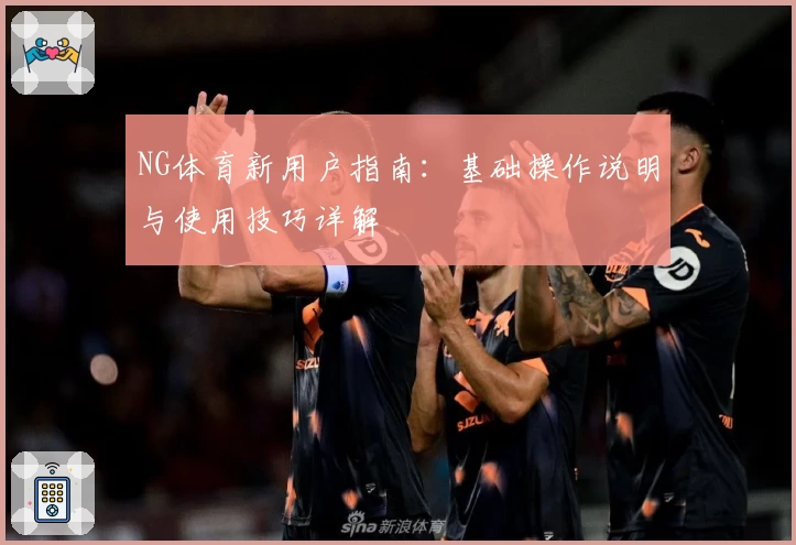 NG体育新用户指南：基础操作说明与使用技巧详解