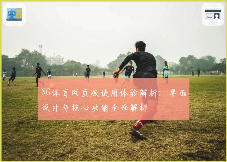 NG体育网页版使用体验解析：界面设计与核心功能全面解析