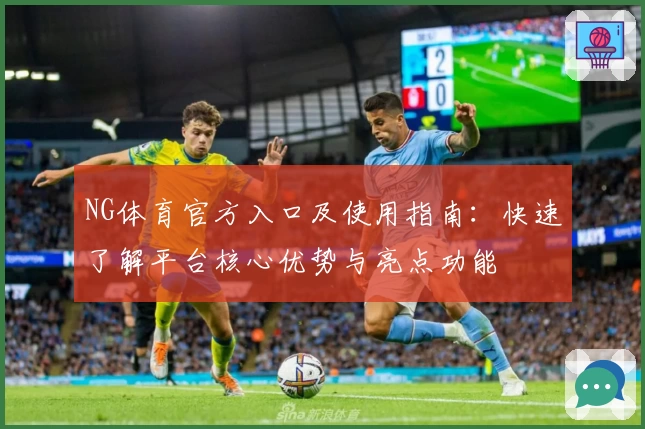 NG体育官方入口及使用指南：快速了解平台核心优势与亮点功能