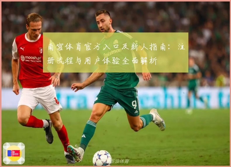 南宫体育官方入口及新人指南：注册流程与用户体验全面解析