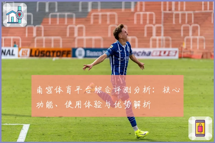 南宫体育平台综合评测分析：核心功能、使用体验与优势解析