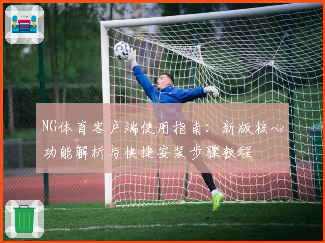 NG体育客户端使用指南：新版核心功能解析与快捷安装步骤教程