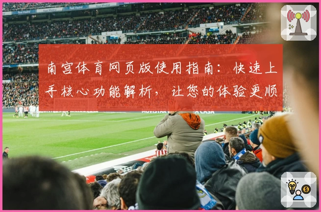 南宫体育网页版使用指南：快速上手核心功能解析，让您的体验更顺畅