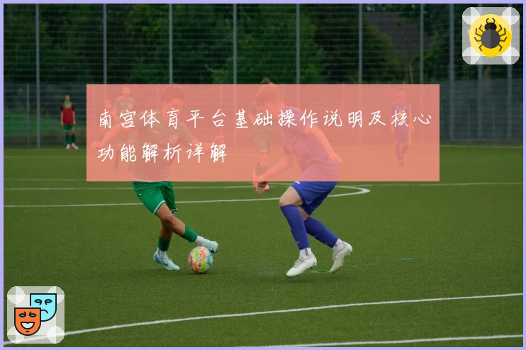 南宫体育平台基础操作说明及核心功能解析详解